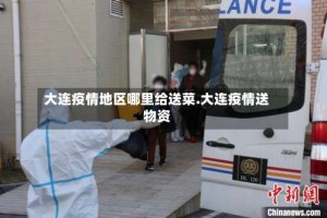 大连疫情地区哪里给送菜.大连疫情送物资