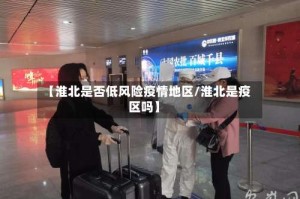 【淮北是否低风险疫情地区/淮北是疫区吗】