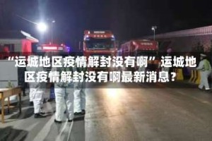 “运城地区疫情解封没有啊” 运城地区疫情解封没有啊最新消息？
