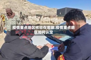 疫情重点地区核验在哪做.疫情重点地区如何认定