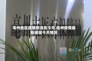 亳州地区疫情新消息今天.亳州疫情最新通报今天情况