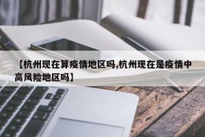 【杭州现在算疫情地区吗,杭州现在是疫情中高风险地区吗】
