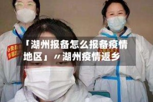 「湖州报备怎么报备疫情地区」〃湖州疫情返乡