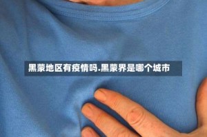 黑蒙地区有疫情吗.黑蒙界是哪个城市