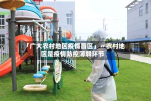 「广大农村地区疫情盲区」〃农村地区是疫情防控薄弱环节