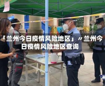 「兰州今日疫情风险地区」〃兰州今日疫情风险地区查询