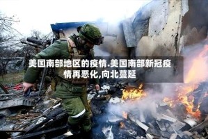 美国南部地区的疫情.美国南部新冠疫情再恶化,向北蔓延