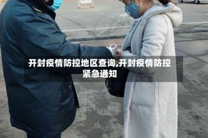开封疫情防控地区查询,开封疫情防控紧急通知
