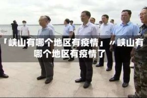 「峡山有哪个地区有疫情」〃峡山有哪个地区有疫情了