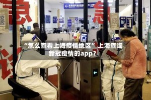 “怎么查看上海疫情地区” 上海查询新冠疫情的app？
