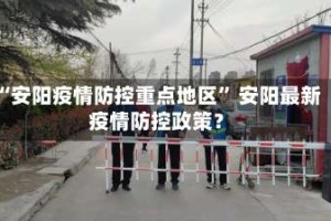 “安阳疫情防控重点地区” 安阳最新疫情防控政策？