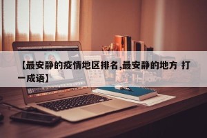 【最安静的疫情地区排名,最安静的地方 打一成语】