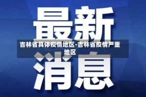吉林省具体疫情地区-吉林省疫情严重地区