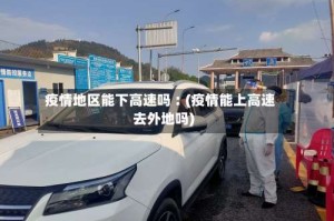 疫情地区能下高速吗︰(疫情能上高速去外地吗)