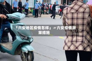 「六安地区疫情怎样」〃六安疫情政策措施