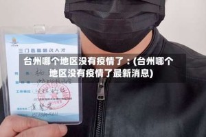 台州哪个地区没有疫情了︰(台州哪个地区没有疫情了最新消息)