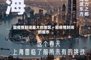 因疫情封闭最大的地区〃因疫情封闭的城市