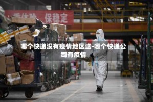 哪个快递没有疫情地区送-哪个快递公司有疫情