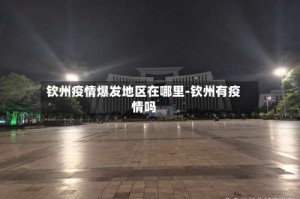 钦州疫情爆发地区在哪里-钦州有疫情吗