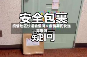疫情地区快递会慢吗〃疫情期间快递会慢吗