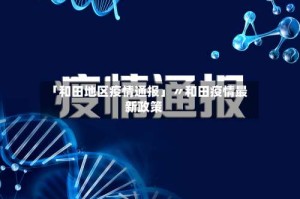 「和田地区疫情通报」〃和田疫情最新政策