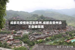 成都无疫情地区到贵州.成都去贵州会不会被隔离