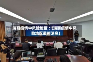 瑞丽疫情中风险地区︰(瑞丽疫情中风险地区最新消息)