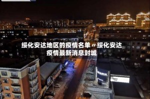 绥化安达地区的疫情名单〃绥化安达疫情最新消息封城
