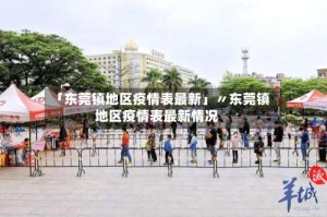 「东莞镇地区疫情表最新」〃东莞镇地区疫情表最新情况