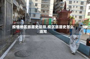 疫情地区旅居史是指,疫区旅居史怎么填写