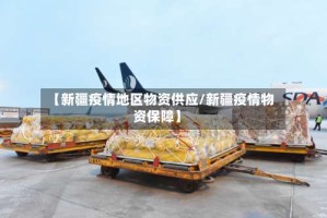 【新疆疫情地区物资供应/新疆疫情物资保障】