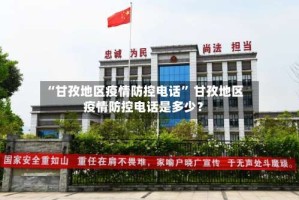 “甘孜地区疫情防控电话” 甘孜地区疫情防控电话是多少？