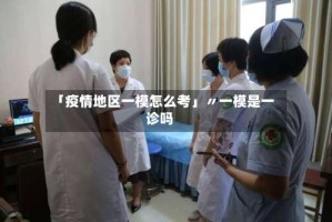 「疫情地区一模怎么考」〃一模是一诊吗
