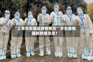 “上海华东地区疫情情况” 华东疫情最新数据消息？