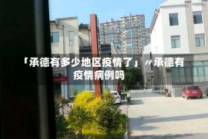 「承德有多少地区疫情了」〃承德有疫情病例吗