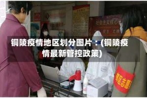 铜陵疫情地区划分图片︰(铜陵疫情最新管控政策)