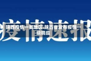陕西疫情一类地区.陕西省发布疫情一级响应