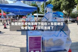 东莞地区疫情怎样了现在〃东莞地区疫情怎样了现在怎样了