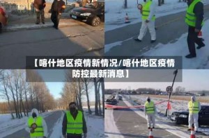 【喀什地区疫情新情况/喀什地区疫情防控最新消息】