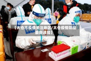 【太仓市疫情关注地区/太仓疫情防控最新通知】