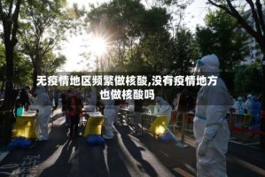 无疫情地区频繁做核酸,没有疫情地方也做核酸吗