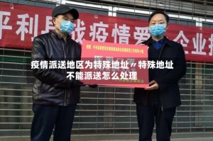 疫情派送地区为特殊地址〃特殊地址不能派送怎么处理