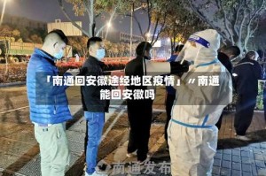 「南通回安徽途经地区疫情」〃南通能回安徽吗