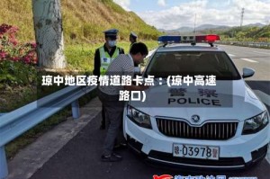 琼中地区疫情道路卡点︰(琼中高速路口)