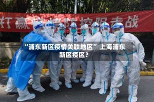 “浦东新区疫情关联地区” 上海浦东新区疫区？