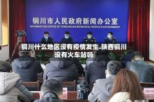 铜川什么地区没有疫情发生.陕西铜川没有火车站吗