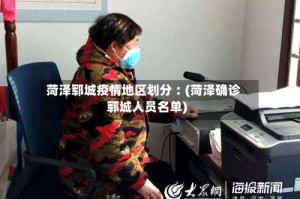 菏泽郓城疫情地区划分︰(菏泽确诊郓城人员名单)