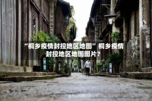 “桐乡疫情封控地区地图” 桐乡疫情封控地区地图图片？
