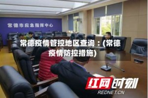 常德疫情管控地区查询︰(常德疫情防控措施)