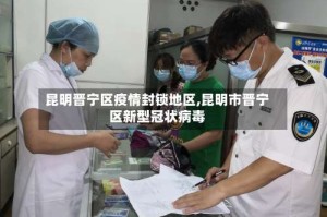 昆明晋宁区疫情封锁地区,昆明市晋宁区新型冠状病毒